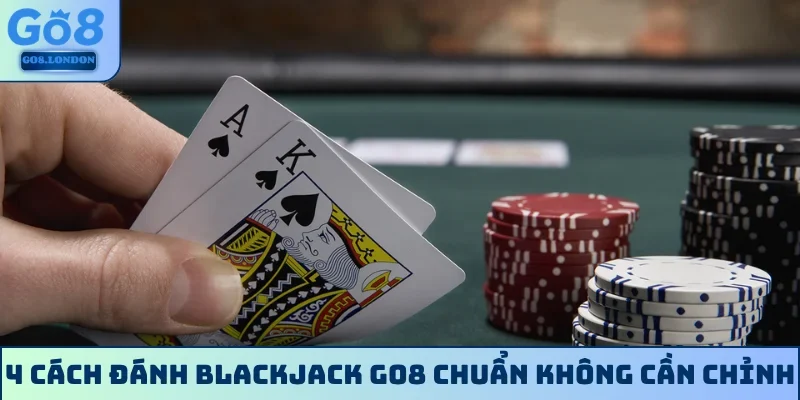 4 cách đánh Blackjack GO8 chuẩn không cần chỉnh